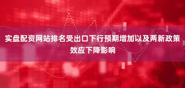 实盘配资网站排名受出口下行预期增加以及两新政策效应下降影响