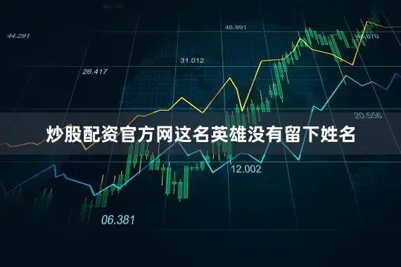 炒股配资官方网这名英雄没有留下姓名