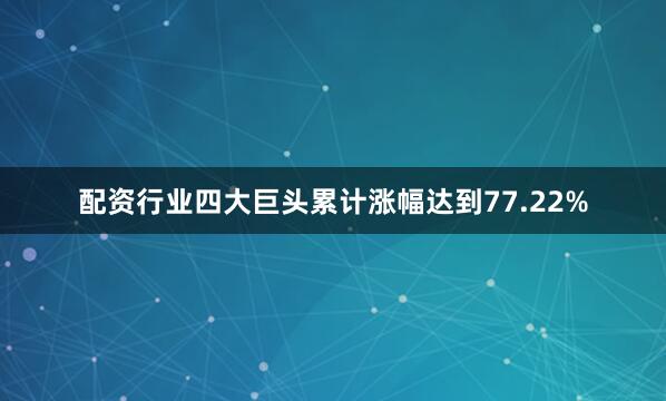 配资行业四大巨头累计涨幅达到77.22%