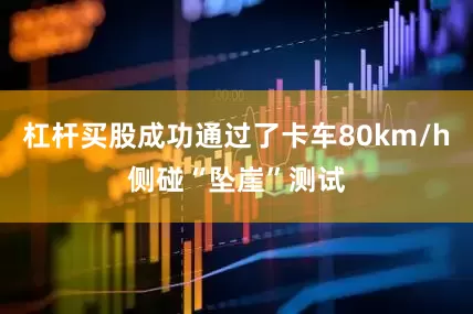 杠杆买股成功通过了卡车80km/h侧碰“坠崖”测试