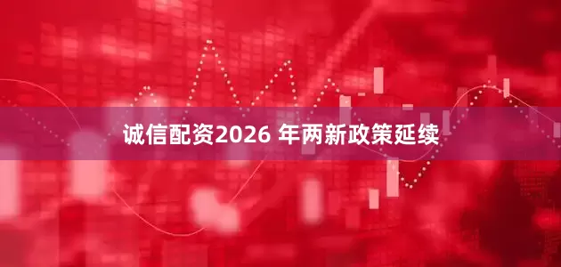 诚信配资2026 年两新政策延续