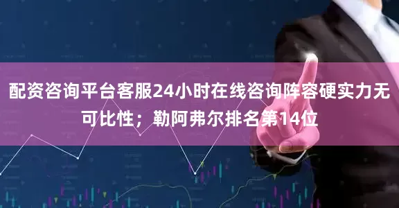 配资咨询平台客服24小时在线咨询阵容硬实力无可比性；勒阿弗尔排名第14位