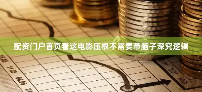 配资门户首页看这电影压根不需要带脑子深究逻辑