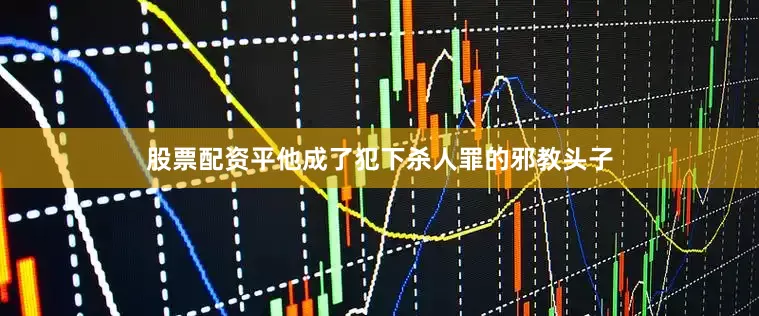 股票配资平他成了犯下杀人罪的邪教头子