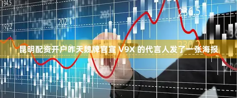昆明配资开户昨天魏牌官宣 V9X 的代言人发了一张海报